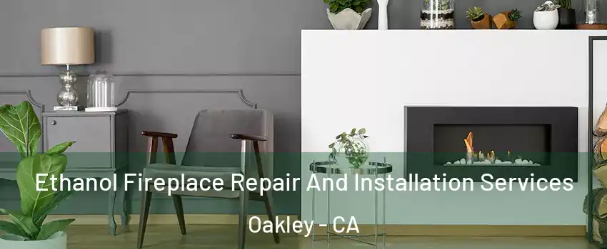  Ethanol Fireplace Repair And Installation Services Oakley - CA