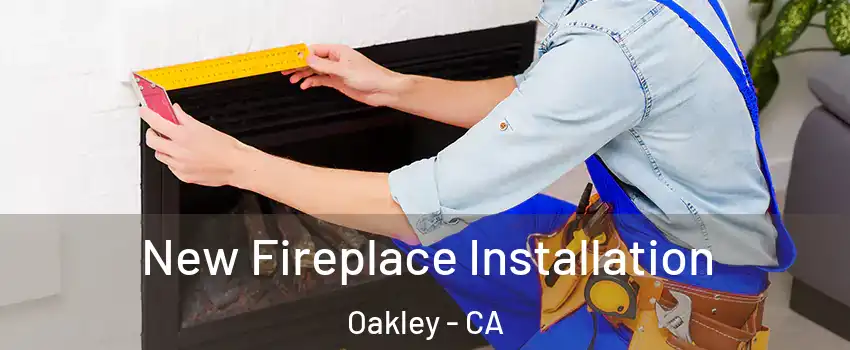  New Fireplace Installation Oakley - CA
