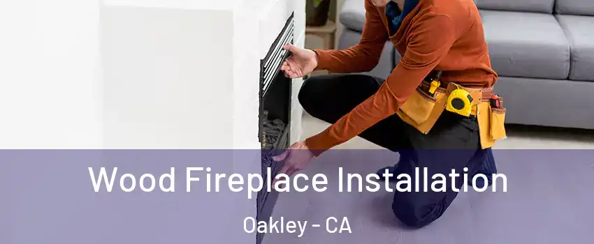  Wood Fireplace Installation Oakley - CA